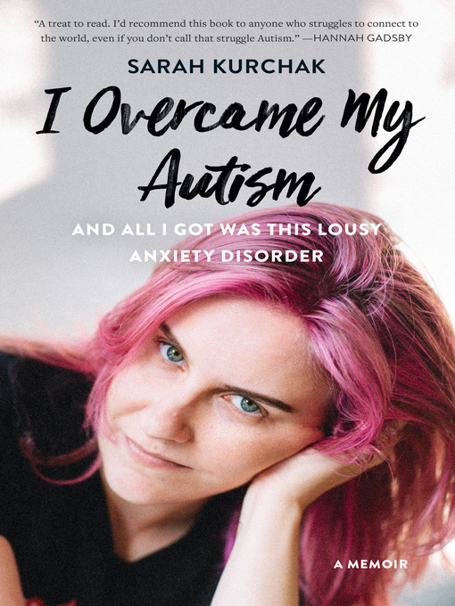 Title details for I Overcame My Autism and All I Got Was This Lousy Anxiety Disorder by Sarah Kurchak - Available
